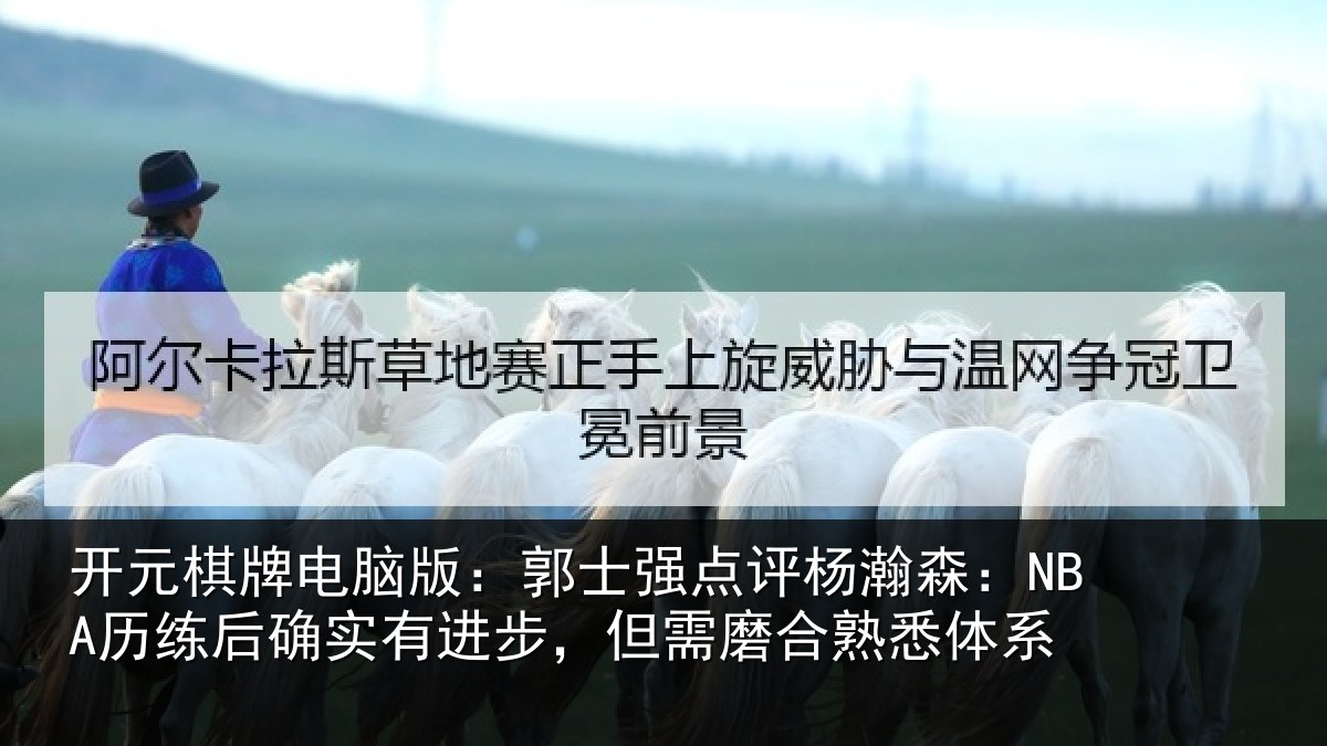 开元棋牌电脑版：郭士强点评杨瀚森：NBA历练后确实有进步，但需磨合熟悉体系