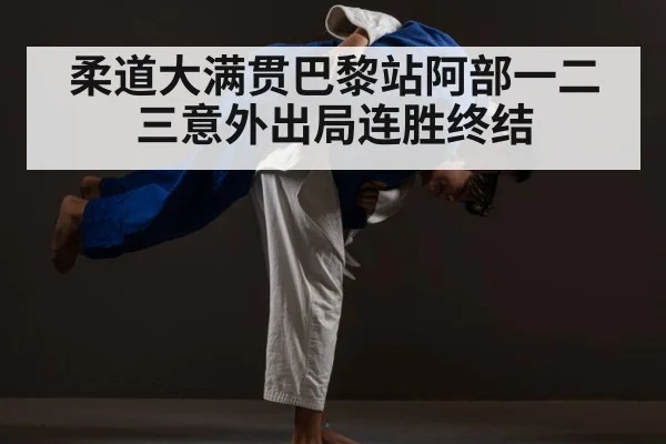 柔道大满贯巴黎站阿部一二三意外出局连胜终结